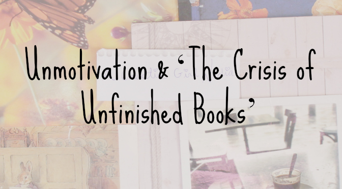 Unmotivation & ‘The Crisis of Unfinished&nbsp;Books’